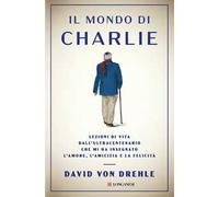 Il mondo di Charlie. Lezioni di vita dall'ultracentenario che mi ha insegnato l'amore, l'amicizia e la felicità