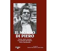 Il mondo di Piero. Parole, titoli e sfuriate di un grande giornalista: Piero Dardanello