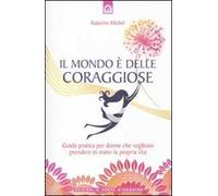 Il mondo è delle coraggiose. Guida pratica per donne che vogliono prendere in mano la propria vita