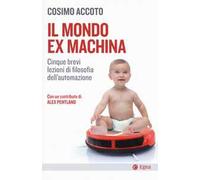 Il mondo ex machina. Cinque brevi lezioni di filosofia dell'automazione