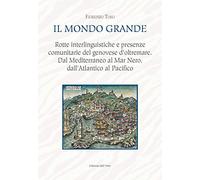 Il mondo grande. Rotte interlinguistiche e presenze comunitarie del genovese d'oltremare. Dal Mediterraneo al Mar Nero, dall'Atlantico al Pacifico. Ediz. critica