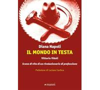 Il mondo in testa. Vittorio Vidali. Scene di vita di un rivoluzionario di professione