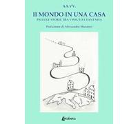 Il mondo in una casa. Piccole storie tra vissuto e fantasia