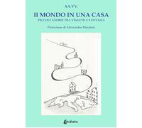Il mondo in una casa. Piccole storie tra vissuto e fantasia - [EBS Print]