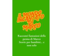 IL MONDO INCANTATO DI MARCO: Racconti fantasiosi della penna di Marco Storie per bambini… e non solo