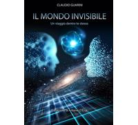 Il mondo invisibile. Un viaggio dentro te stesso