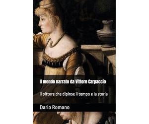 Il mondo narrato da Vittore Carpaccio: il pittore che dipinse il tempo e la storia