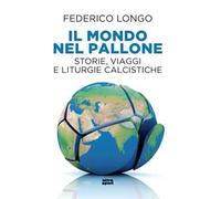 Il mondo nel pallone. Storie, viaggi e liturgie calcistiche