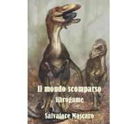 Il mondo scomparso: Libro-game con oltre 50 creature del passato da affrontare (rettili di terra, aria, acqua, mammiferi, pesci, anfibi, uccelli), 70 ... irte di agguati e tre diversi finali