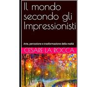 Il mondo secondo gli Impressionisti: Arte, percezione e trasformazione della realtà