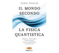 Il mondo secondo la fisica quantistica. Segreti e meraviglie della scienza che sta cambiando la nostra vita