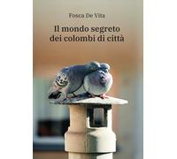 Il mondo segreto dei colombi di città - De Vita Fosca