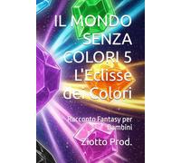 IL MONDO SENZA COLORI 5 L'Eclisse dei Colori: Racconto Fantasy per Bambini