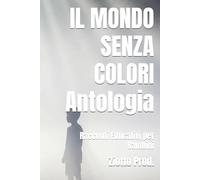 IL MONDO SENZA COLORI Antologia: Racconti Educativi per Bambini