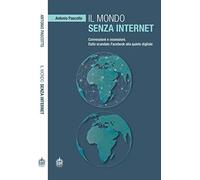 Il mondo senza internet. Connessioni e ossessioni. Dallo scandalo Facebook alla quiete digitale