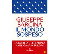 Il mondo sospeso. La guerra e l'egemonia americana in Europa - Sarcina Giuseppe