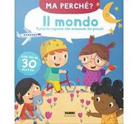 Il mondo. Tutte le risposte alle domande dei piccoli. Ma perché? Ediz. a colori