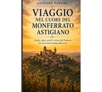 Il Monferrato Astigiano che racconta:: Borghi, vigne e poesia tra colline, castelli e silenzi del tempo