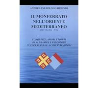 IL MONFERRATO NELL'ORIENTE MEDITERRANEO (SECOLI XII - XV): Conquiste, amori e morti di Aleramici e Paleologi in Terrasanta e a Costantinopoli
