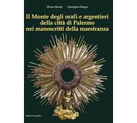 Il Monte degli orafi e argentieri della città di Palermo nei manoscritti della maestranza. Ediz. illustrata