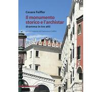 Libri Cesare Feiffer - Il Monumento Storico E L'archistar. Dramma In Tre Atti