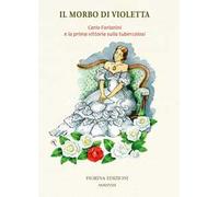 Il morbo di Violetta. Carlo Forlanini e la prima vittoria sulla tubercolosi