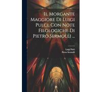 Il Morgante Maggiore Di Luigi Pulci, Con Note Filologiche Di Pietro Sermolli ...