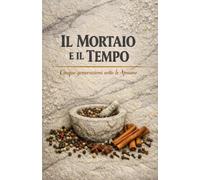 IL MORTAIO E IL TEMPO: Cinque generazioni sotto le Apuane