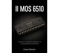 Il MOS 6510: Anatomia, evoluzione e impiego di un microprocessore rivoluzionario