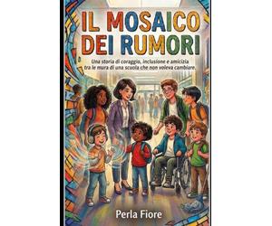 IL MOSAICO DEI RUMORI: Una storia di coraggio, inclusione e amicizia tra le mura di una scuola che non voleva cambiare.