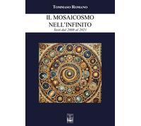 Il mosaicosmo nell'Infinito. Testi dal 2008 al 2021 - [Edizioni Ex Libris]