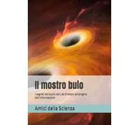 Il mostro buio: I segreti dei buchi neri, da Einstein all'enigma dell'informazione