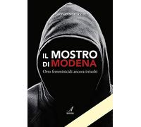 Il Mostro di Modena. Otto femminicidi ancora irrisolti - [Artestampa Edizioni]