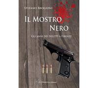 Libri Brogioni Stefano - Il Mostro Nero. Gli Anni Dei Delitti Di Firenze