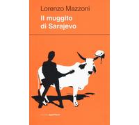 Il muggito di Sarajevo - Mazzoni Lorenzo