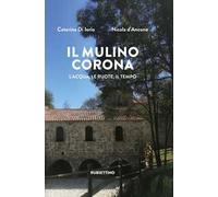 Il mulino Corona. L'acqua, le ruote, il tempo