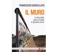 Il muro. La fine della guerra fredda in quindici storie