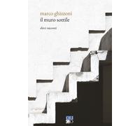 Il muro sottile. Dieci racconti - Ghizzoni Marco