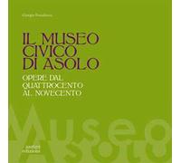 Il museo civico di Asolo. Opere dal Quattrocento al Novecento. Ediz. illustrata