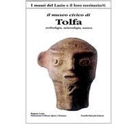 Il Museo civico di Tolfa. Archeologia, mineralogia, natura. Ediz. a colori