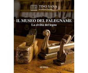 Il Museo del falegname. La civiltà del legno - 2014 - Ugo Mursia