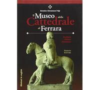 Il Museo della Cattedrale di Ferrara. Scultura, pittura, miniatura. Ediz. italiana con abstract in inglese