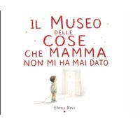 Il Museo Delle Cose Che Mamma Non Mi Ha Mai Dato: Una storia per crescere, scegliere e diventare sé stessi