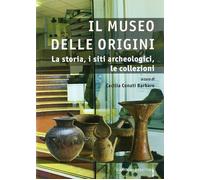 Il museo delle origini. La storia, i siti archeologici, le collezioni. Edi...
