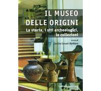 Il museo delle origini. La storia, i siti archeologici, le collezioni. Ediz. illustrata
