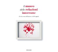 Il museo delle relazioni interrotte. Ciò che resta dell'amore, in 203 ogge...