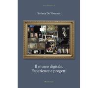 Il museo digitale. Esperienze e progetti - De Vincentis Stefania