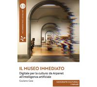 Il museo immediato. Digitale per la cultura: da Arpanet all'intelligenza a...