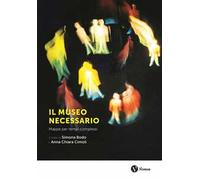 Il museo necessario. Mappe per tempi complessi. Nuova ediz.