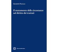 IL MUTAMENTO DELLE CIRCOSTANZE NEL DIRITTO DEI TRATTATI - PASCALE GIUSEPPE -